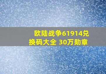 欧陆战争61914兑换码大全 30万勋章